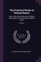 The Practical Works of Richard Baxter: With a Life of the Author and a Critical Examination of His Writings by William Orme, Volume 1 9354177514 Book Cover