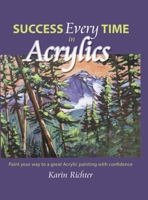 Success Every Time in Acrylics: Paint your way to a great Acrylic painting with confidence 1038310881 Book Cover
