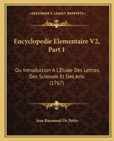 Encyclopedie Elementaire V2, Part 1: Ou Introduction A L'Etude Des Lettres, Des Sciences Et Des Arts (1767) 1166067874 Book Cover