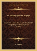 Le Photographe En Voyage: Emploi Du Gelatinobromure Installation En Voyage, Bagage Photographique (1890) 1169503829 Book Cover