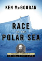 Race to the Polar Sea: The Heroic Adventures of Elisha Kent Kane 1582435324 Book Cover