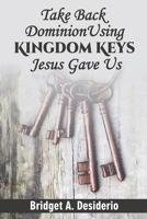 Take Dominion Back Using Kingdom Keys Jesus Gave Us B0BBY5HNSH Book Cover