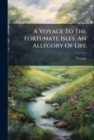 A Voyage To The Fortunate Isles, An Allegory Of Life 1179156218 Book Cover