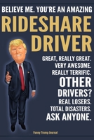 Funny Trump Journal - Believe Me. You're An Amazing Rideshare Driver Great, Really Great. Very Awesome. Really Terrific. Other Drivers? Total Disasters. Ask Anyone.: Rideshare Driver Appreciation Gift 1708507906 Book Cover