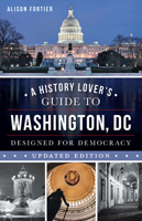 A History Lover's Guide to Washington, D.C.: Designed for Democracy 1467170488 Book Cover