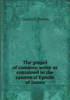 The Gospel of Common Sense: As Contained in the Canonical Epistle of James... 1021901962 Book Cover