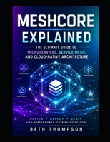 MeshCore Explained: The Ultimate Guide to Microservices, Service Mesh, and Cloud-Native Architecture: Design, Deploy, and Scale High-Performance Distributed Systems B0H3KNDKNK Book Cover