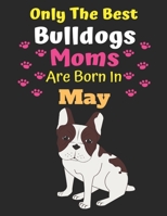 Only The Best Bulldogs Moms Are Born In May: Bulldog Lover Journal Bulldogs lover gifts Notebook Dog Journal Dog Planner with Cute Design cover. Dog ... Journal of Birthdays and Christmas gifts 1695453808 Book Cover
