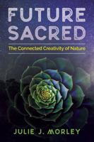 Future Sacred: The Connected Creativity of Nature 1620557681 Book Cover