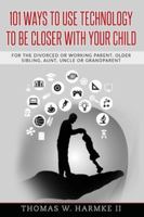 101 Ways to Use Technology to Be Closer with Your Child: For the Divorced or Working Parent, Older Sibling, Aunt, Uncle or Grandparent 1545145423 Book Cover