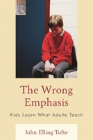 The Wrong Emphasis: Kids Learn What Adults Teach 1475803397 Book Cover