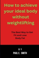 How to achieve your ideal body without weightlifting: The Best Way to Get Fit and Lose Body Fat B0CF45RBPB Book Cover