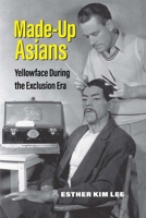 Made-Up Asians: Yellowface During the Exclusion Era 0472075438 Book Cover