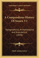 A Compendious History Of Sussex V2: Topographical, Archaeological And Anecdotical 1166468089 Book Cover