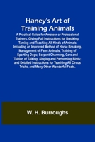 Haney's Art of Training Animals; A Practical Guide for Amateur or Professional Trainers. Giving Full Instructions for Breaking, Taming and Teaching ... Management of Farm Animals, Training of 9356233306 Book Cover