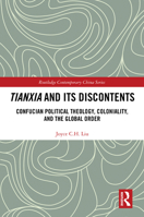 Tianxia and Its Discontents: Confucian Political Theology, Coloniality, and the Global Order (Routledge Contemporary China Series) 1041045743 Book Cover