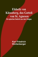 Elsbeth von Küssaberg, das Gotteli von St. Agnesen; Ein episches Gedicht aus dem Kletgau 9356894167 Book Cover