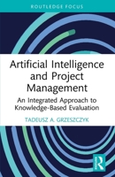 Artificial Intelligence and Project Management: An Integrated Approach to Knowledge-Based Evaluation (Routledge Focus on Business and Management) 1032377305 Book Cover