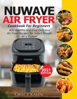 Nuwave Air Fryer Cookbook for Beginners: 800 Healthy and Easy Delicious Air Fryer Recipes for Smart People on a Budget 1638100365 Book Cover