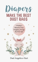 Diapers Make the Best Dust Rags: A Mother's Memories Pregnancy through the First Year B08H5DD6W5 Book Cover