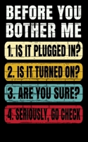 Before You Bother Me 1. Is It Plugged In? 2. Is It Turned On? 3. Are You Sure? 4. Seriously Go Check 1677812834 Book Cover