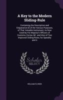 A Key to the Modern Sliding-Rule: Containing the Description and Exlpanation [!] of the Various Purposes, of That Valuable Instrument, As Now Used by ... Improved Sliding-Rules, for Speedily and a 1341013782 Book Cover