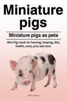 Miniature pigs. Miniature pigs as pets. Mini Pigs book for housing, keeping, diet, health, costs, pros and cons. 1788650484 Book Cover