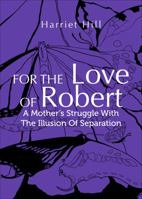 For The Love of Robert: A Mother's Struggle with the Illusion of Separation 0943335051 Book Cover