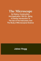 The Microscope. Its History, Construction, and Application 15th ed.; Being a familiar introduction to the use of the instrument, and the study of microscopical science 9357383751 Book Cover