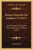 Histoire Naturelle Des Araignees V2, Part 1: Accompagne De Figures Intercalees Dans Le Texte (1897) 116011675X Book Cover