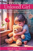 Freeing the Unloved Girl: A Woman's Guide to Healing from Childhood Abuse and Conditioning 1764510216 Book Cover