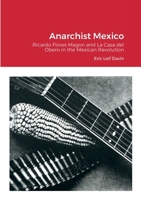 Anarchist Mexico: Ricardo Flores Magon and La Casa del Obero in the Mexican Revolution 1387960148 Book Cover