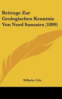 Beitrage Zur Geologischen Kenntnis Von Nord Sumatra (1899) 1120413494 Book Cover