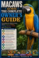 Macaws as Pets: The Complete Owner’s Guide: Everything You Need to Know About Housing, Feeding, Training, Behavior, Health, and Lifelong Care B0H3W78111 Book Cover