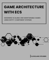 GAME ARCHITECTURE WITH ECS: DESIGNING SCALABLE AND MAINTAINABLE GAMES USING ENTITY-COMPONENT SYSTEMS B0FRY5Q8JG Book Cover