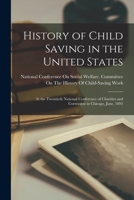 History of Child Saving in the United States: At the Twentieth National Conference of Charities and Correction in Chicago, June, 1893 1016827121 Book Cover