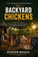 Backyard Chickens: The Complete Beginner's Guide to Raising Healthy Hens for Fresh Eggs and Self-Sufficiency (The Homestead Starter Series) B0H5Y9YVTT Book Cover