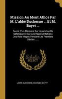 Mission Au Mont Athos Par M. l'Abb� Duchesne ... Et M. Bayet ...: Suivie d'Un M�moire Sur Un Ambon de Salonique Et Sur Les Repr�sentations Des Rois Mages Pendant Les Premiers Si�cles ...... B0BP88KXQJ Book Cover