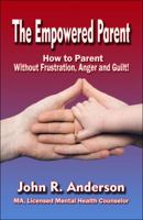 The Empowered Parent: How to Parent Without Frustration, Anger and Guilt! 1604411872 Book Cover