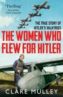 The Women Who Flew for Hitler: The True Story of Hitler's Valkyries 1250063671 Book Cover