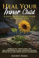 "Heal Your Inner Child: A Path to Becoming Your Authentic Self" "Embrace EFT, Mindfulness, and Self-Compassion to Heal Your Past, Develop Coping Skills, and Create Healthy Boundaries" B0GN3N88WH Book Cover