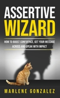Assertive Wizard: How to Boost Confidence, Get Your Message Across and Speak With Impact 1956253041 Book Cover