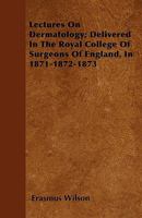 Lectures on Dermatology; Delivered in the Royal College of Surgeons of England, in 1871-1872-1873 1446026779 Book Cover