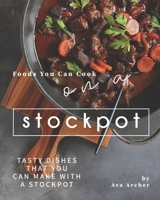 Foods You Can Cook on a Stockpot: Tasty Dishes That You Can Make with A Stockpot B08HRRD7SG Book Cover