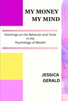 MY MONEY MY MIND: Teachings on the Behavior and Tools in the Psychology of Wealth B0CFZ4T5SB Book Cover