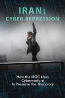 Iran: Cyber Repression: How the IRGC Uses Cyberwarfare to Preserve the Theocracy 1944942130 Book Cover