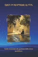 L’ARTE DI RESPIRARE LA VITA: Guida essenziale alla gestione dello stress quotidiano (Italian Edition) B0FMP6TXG6 Book Cover