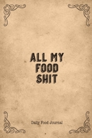 All My Food Shit Daily Food Journal: Intake Log Food Calories For Diet, Weight Loss & Nutrition Diary Book 169885515X Book Cover