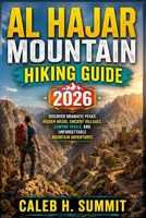 AL HAJAR MOUNTAIN HIKING GUIDE 2026: Discover Dramatic Peaks, Hidden Wadis, Ancient Villages, Canyon Trails, and Unforgettable Mountain Adventures (The Summit Explorer Series 2026) B0HFT6862S Book Cover