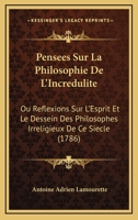 Pensees Sur La Philosophie De L'Incredulite: Ou Reflexions Sur L'Esprit Et Le Dessein Des Philosophes Irreligieux De Ce Siecle (1786) 117934104X Book Cover